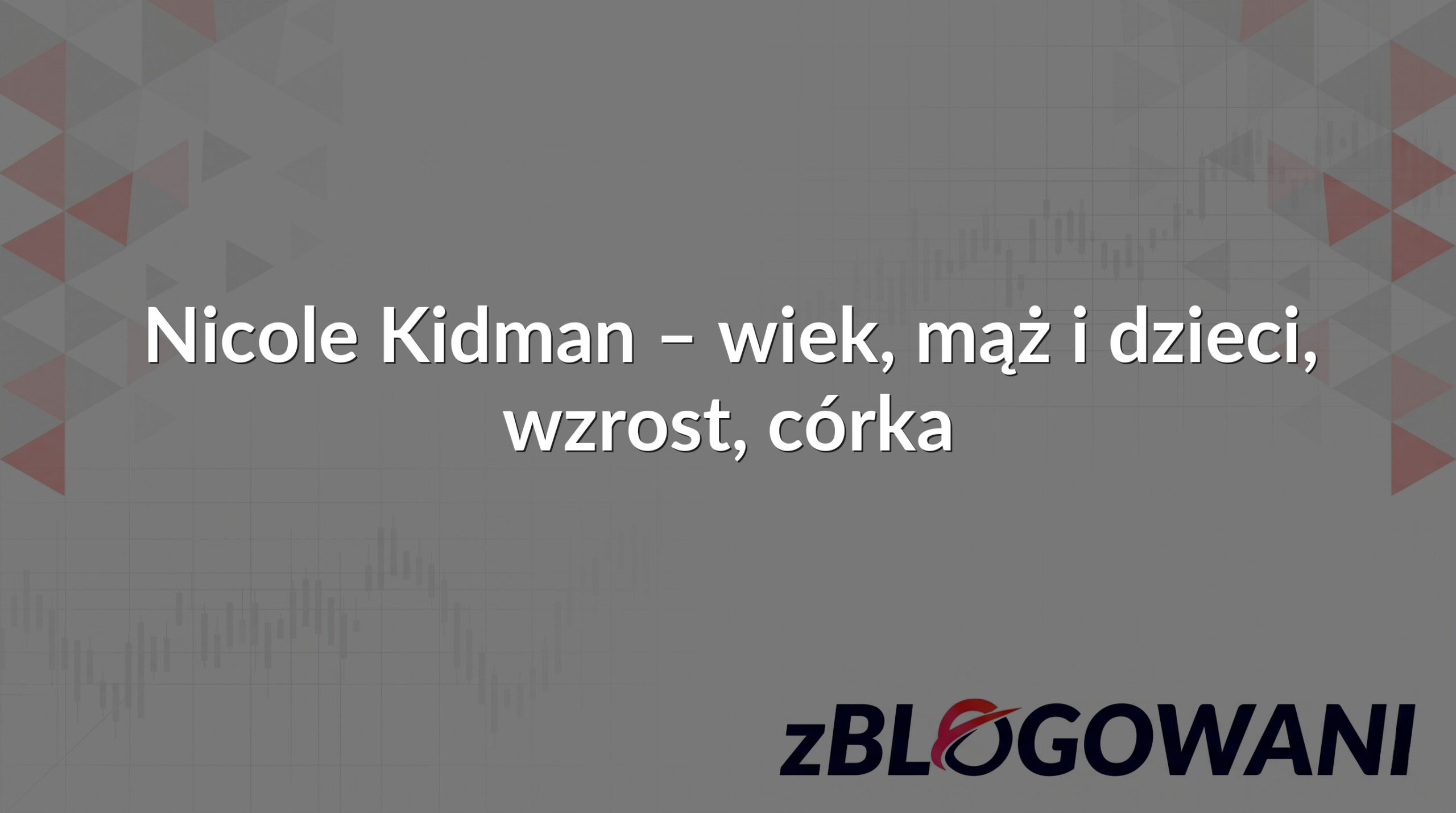Nicole Kidman – wiek, mąż i dzieci, wzrost, córka